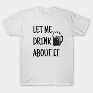 Let Me Drink About It, Day Drinking, Drinking, Party, Weekend, Funny Mom, Gift For Friend, Sassy T-Shirt